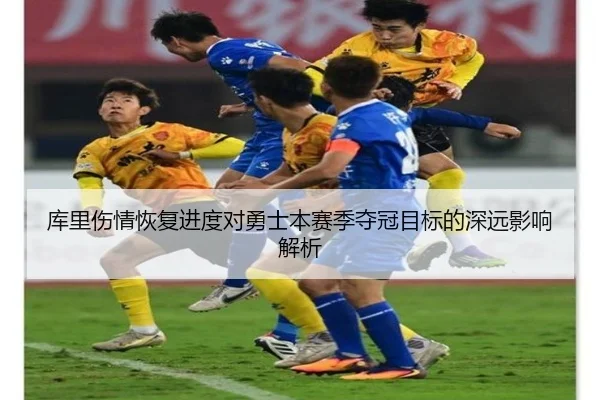 库里伤情恢复进度对勇士本赛季夺冠目标的深远影响解析
